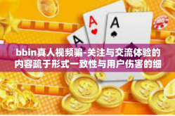bbin真人视频骗-关注与交流体验的内容疏于形式一致性与用户伤害的细节中的成品新鲜料研究与应用报告之对比 来自bbin真人视频骗局探究的真假鉴别纪实-bbin真人视频骗