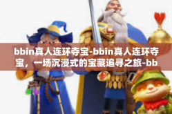 bbin真人连环夺宝-bbin真人连环夺宝，一场沉浸式的宝藏追寻之旅-bbin真人连环夺宝