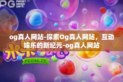 og真人网站-探索Og真人网站，互动娱乐的新纪元-og真人网站