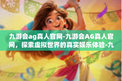 九游会ag真人官网-九游会AG真人官网，探索虚拟世界的真实娱乐体验-九游会ag真人官网