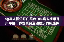 ag真人视讯开户平台-AG真人视讯开户平台，体验真实互动娱乐的新选择-ag真人视讯开户平台