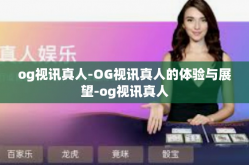 og视讯真人-OG视讯真人的体验与展望-og视讯真人