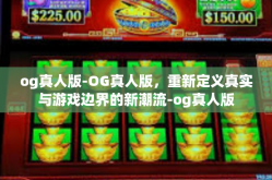og真人版-OG真人版，重新定义真实与游戏边界的新潮流-og真人版