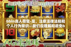 bbin真人荷官-是，注意法律法规和个人行为常识—我们应理解和避免bbin真人荷官-bbin真人荷官