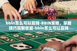 bbin怎么可以赢钱-BBIN策略，掌握技巧赢取收益-bbin怎么可以赢钱