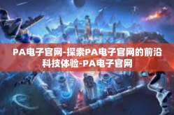 PA电子官网-探索PA电子官网的前沿科技体验-PA电子官网