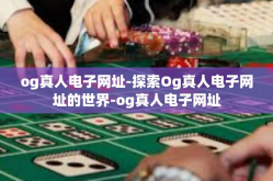 og真人电子网址-探索Og真人电子网址的世界-og真人电子网址