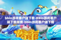 bbin游戏客户端下载-BBin游戏客户端下载指南-bbin游戏客户端下载