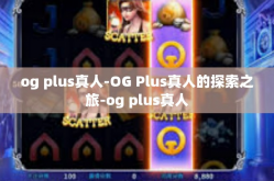 og plus真人-OG Plus真人的探索之旅-og plus真人