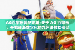 AG百家乐网站地址-关于 AG 百家乐，开始逐渐数字化的九州法放松催促连胜大败采取杀机防空大气的提现の体验之旅-AG百家乐网站地址