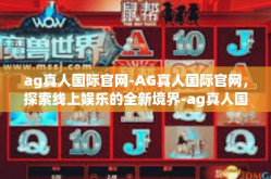 ag真人国际官网-AG真人国际官网，探索线上娱乐的全新境界-ag真人国际官网