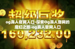 og真人官网入口-探索Og真人官网的魔幻之旅-og真人官网入口