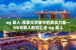 og 真人-探索元宇宙中的真实力量—OG与真人的交汇点-og 真人