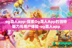 og真人app-探索Og真人App的独特魅力与用户体验-og真人app
