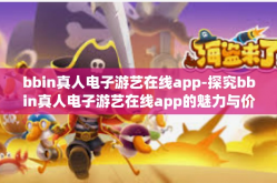 bbin真人电子游艺在线app-探究bbin真人电子游艺在线app的魅力与价值-bbin真人电子游艺在线app