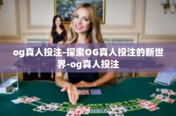 og真人投注-探索OG真人投注的新世界-og真人投注