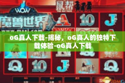 oG真人下载-揭秘，oG真人的独特下载体验-oG真人下载