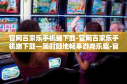官网百家乐手机端下载-官网百家乐手机端下载—随时随地畅享游戏乐趣-官网百家乐手机端下载