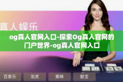 og真人官网入口-探索Og真人官网的门户世界-og真人官网入口