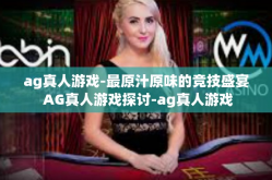 ag真人游戏-最原汁原味的竞技盛宴 AG真人游戏探讨-ag真人游戏