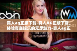 真人ag正版下载-真人AG正版下载，体验真实娱乐的无尽魅力-真人ag正版下载