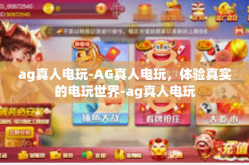 ag真人电玩-AG真人电玩，体验真实的电玩世界-ag真人电玩