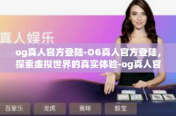 og真人官方登陆-OG真人官方登陆，探索虚拟世界的真实体验-og真人官方登陆