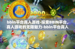 bbin平台真人游戏-探索BBIN平台，真人游戏的无限魅力-bbin平台真人游戏