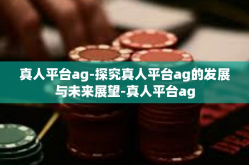 真人平台ag-探究真人平台ag的发展与未来展望-真人平台ag