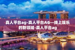 真人平台ag-真人平台AG—线上娱乐的新领域-真人平台ag