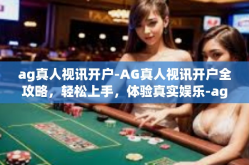 ag真人视讯开户-AG真人视讯开户全攻略，轻松上手，体验真实娱乐-ag真人视讯开户