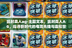 凯时真人ag-主题文本，凯时真人AG，探寻新时代的电竞先锋与虚拟世界中的英雄典范-凯时真人ag
