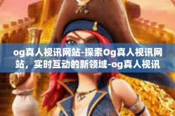 og真人视讯网站-探索Og真人视讯网站，实时互动的新领域-og真人视讯网站