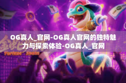 OG真人_官网-OG真人官网的独特魅力与探索体验-OG真人_官网