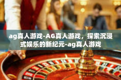 ag真人游戏-AG真人游戏，探索沉浸式娱乐的新纪元-ag真人游戏