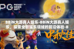 BBiN大游真人娱乐-BBiN大游真人娱乐，探索全新娱乐领域的前沿体验-BBiN大游真人娱乐