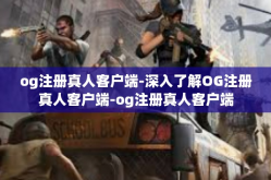 og注册真人客户端-深入了解OG注册真人客户端-og注册真人客户端