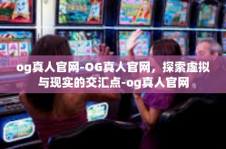 og真人官网-OG真人官网，探索虚拟与现实的交汇点-og真人官网