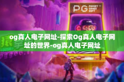 og真人电子网址-探索Og真人电子网址的世界-og真人电子网址