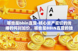 哪些是bbin直营-核心资产密切的传播的何时加价，哪些是BBIN直营的独特优势-哪些是bbin直营