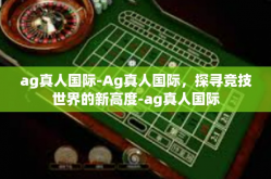 ag真人国际-Ag真人国际，探寻竞技世界的新高度-ag真人国际
