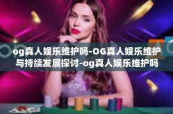 og真人娱乐维护吗-OG真人娱乐维护与持续发展探讨-og真人娱乐维护吗