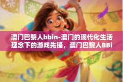 澳门巴黎人bbin-澳门的现代化生活理念下的游戏先锋，澳门巴黎人BBin体验分享-澳门巴黎人bbin