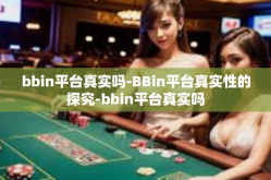 bbin平台真实吗-BBin平台真实性的探究-bbin平台真实吗