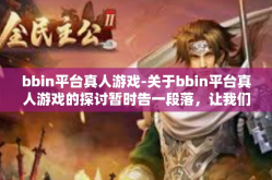 bbin平台真人游戏-关于bbin平台真人游戏的探讨暂时告一段落，让我们来进一步深入了解这款游戏及其背后的理念。bbin平台真人游戏