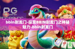 bbin射龙门-探索BBIN射龙门之神秘魅力-bbin射龙门