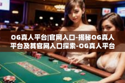 OG真人平台|官网入口-揭秘OG真人平台及其官网入口探索-OG真人平台|官网入口