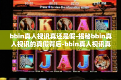 bbin真人视讯真还是假-揭秘bbin真人视讯的真假背后-bbin真人视讯真还是假