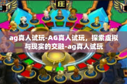 ag真人试玩-AG真人试玩，探索虚拟与现实的交融-ag真人试玩