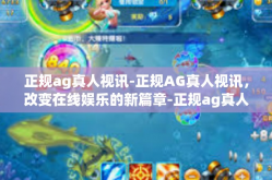 正规ag真人视讯-正规AG真人视讯，改变在线娱乐的新篇章-正规ag真人视讯